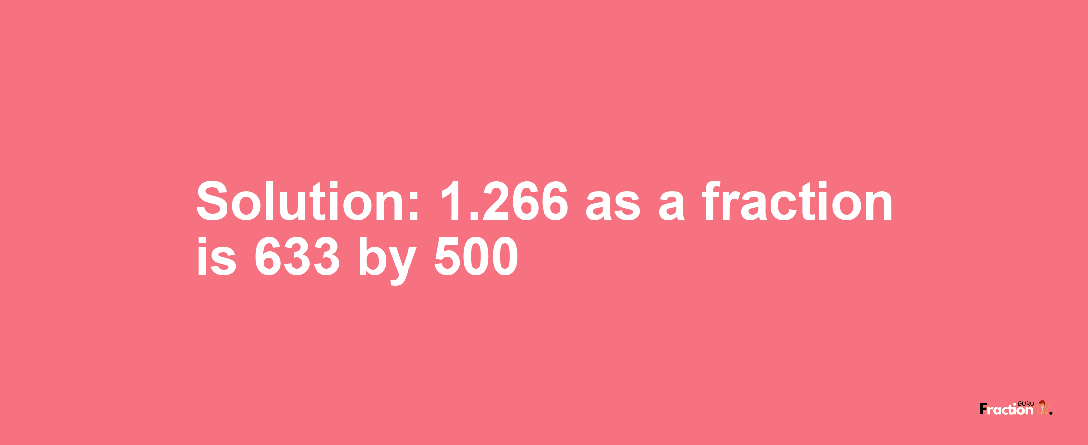 Solution:1.266 as a fraction is 633/500